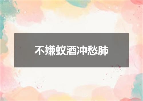 不嫌蚁酒冲愁肺