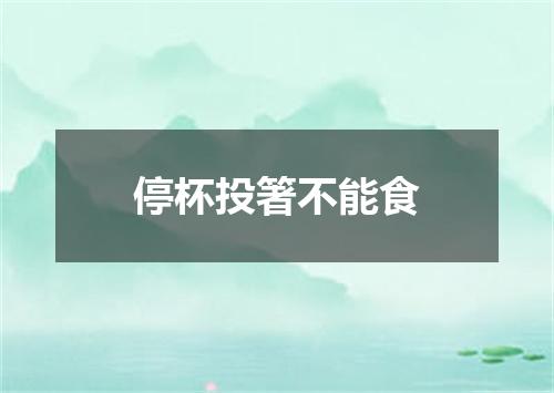 停杯投箸不能食