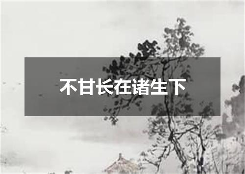 不甘长在诸生下
