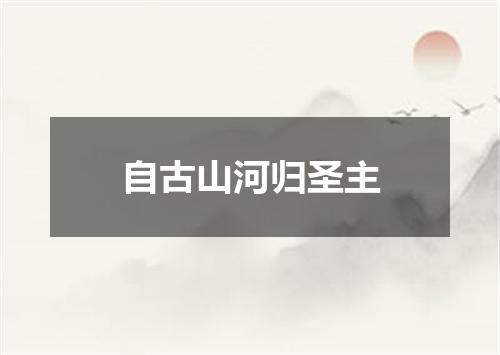 自古山河归圣主