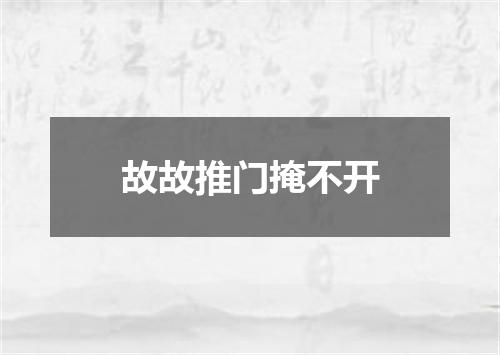 故故推门掩不开