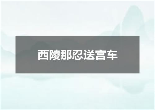 西陵那忍送宫车