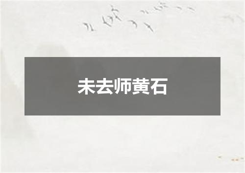 未去师黄石