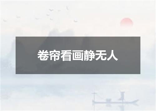 卷帘看画静无人