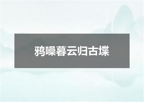 鸦噪暮云归古堞