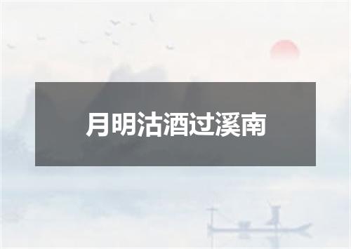 月明沽酒过溪南