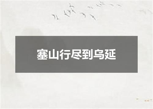 塞山行尽到乌延