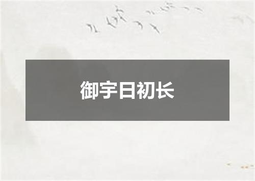 御宇日初长
