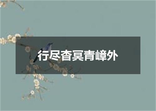 行尽杳冥青嶂外