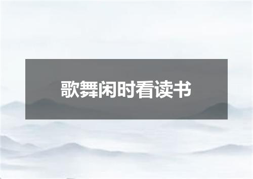 歌舞闲时看读书