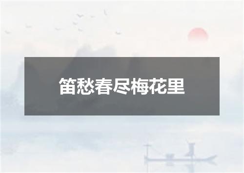 笛愁春尽梅花里