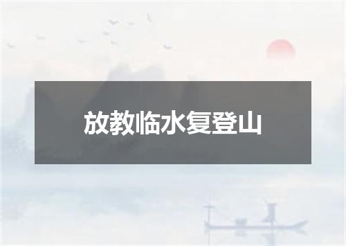 放教临水复登山