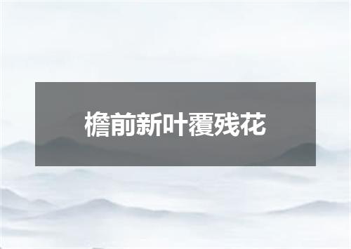檐前新叶覆残花