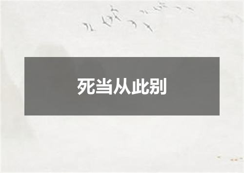 死当从此别