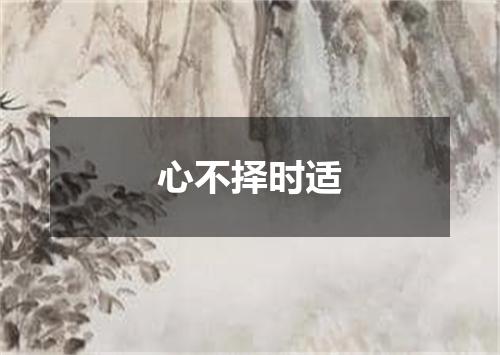 心不择时适