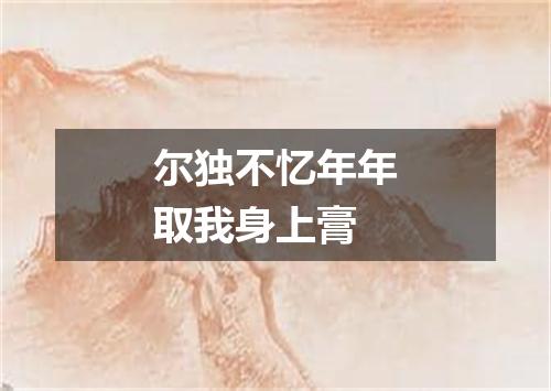 尔独不忆年年取我身上膏
