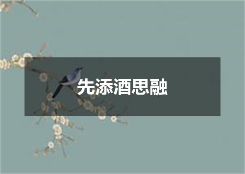 先添酒思融