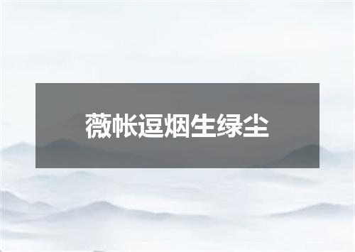薇帐逗烟生绿尘