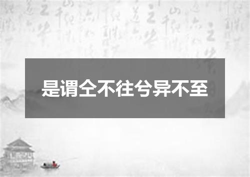 是谓仝不往兮异不至