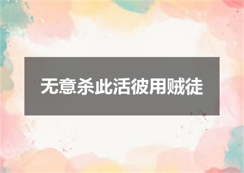 无意杀此活彼用贼徒