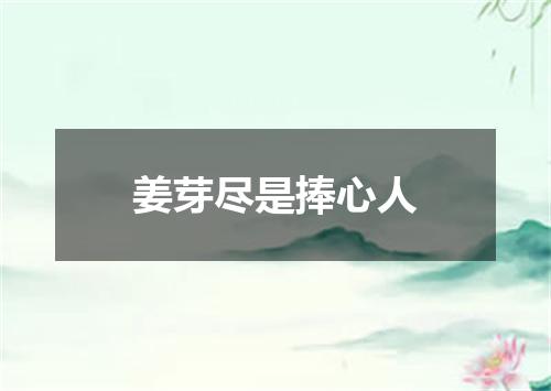 姜芽尽是捧心人