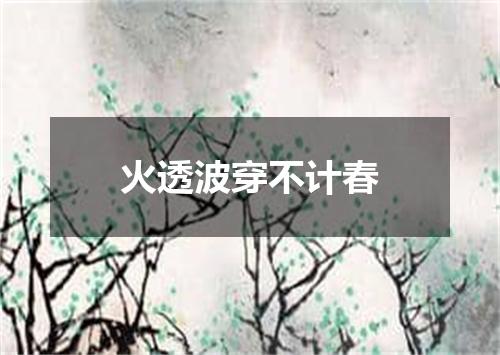 火透波穿不计春