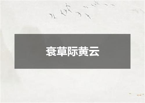 衰草际黄云