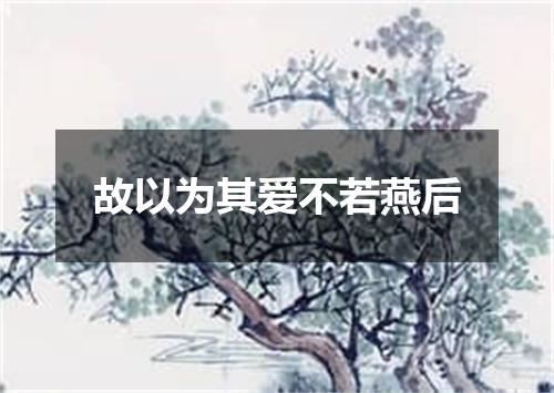 故以为其爱不若燕后