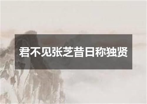 君不见张芝昔日称独贤