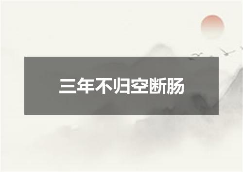 三年不归空断肠