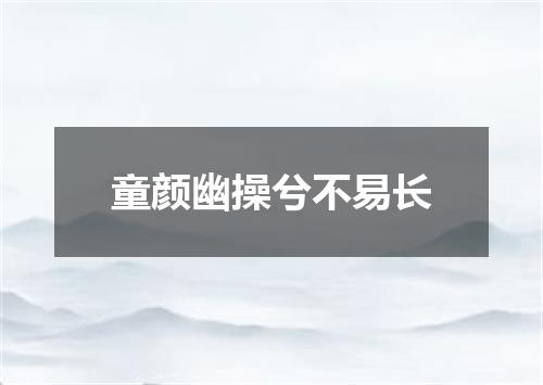 童颜幽操兮不易长