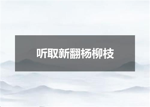 听取新翻杨柳枝