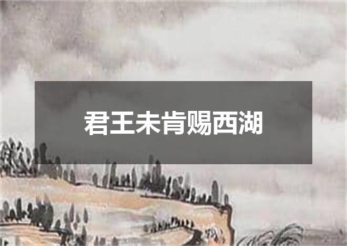 君王未肯赐西湖