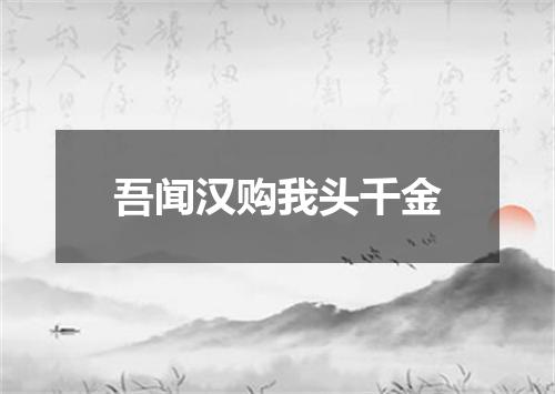 吾闻汉购我头千金