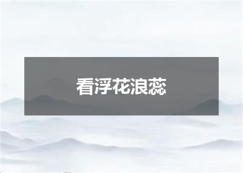 看浮花浪蕊
