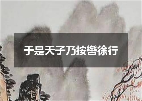 于是天子乃按辔徐行
