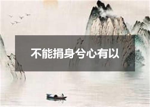 不能捐身兮心有以