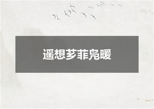 遥想芗菲凫暖