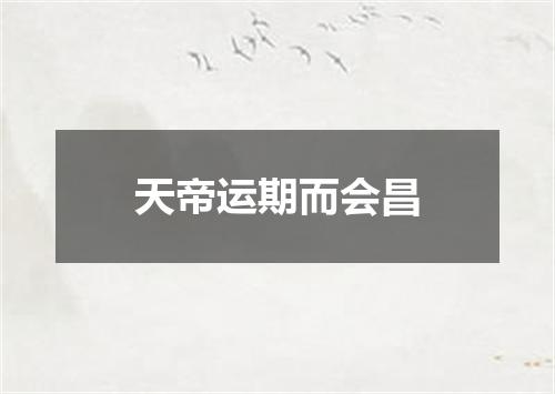 天帝运期而会昌