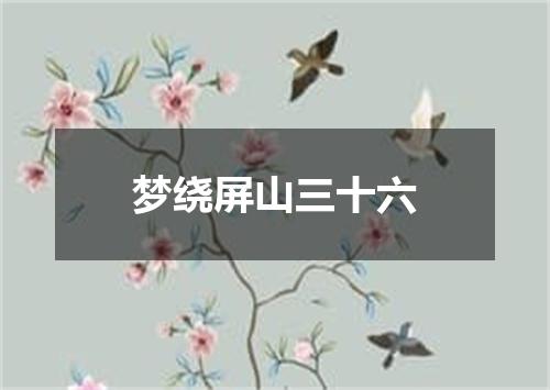 梦绕屏山三十六