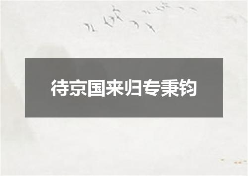 待京国来归专秉钧