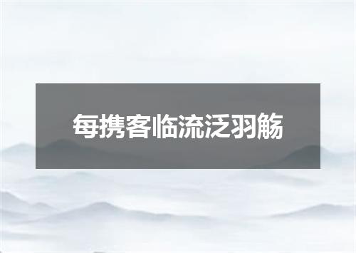 每携客临流泛羽觞