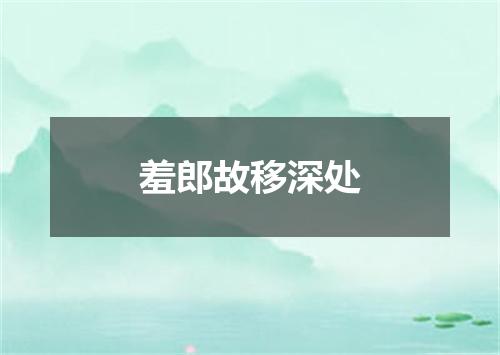 羞郎故移深处