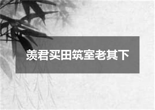 羡君买田筑室老其下