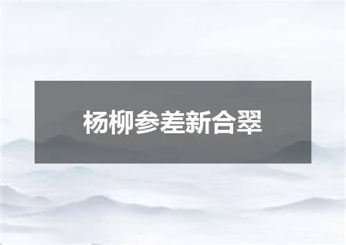 杨柳参差新合翠