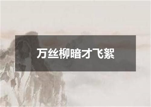 万丝柳暗才飞絮