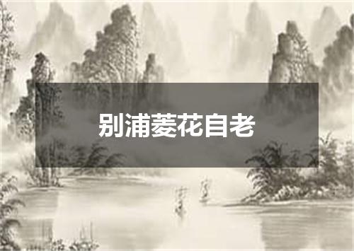 别浦菱花自老