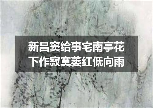 新昌窦给事宅南亭花下作寂寞萎红低向雨