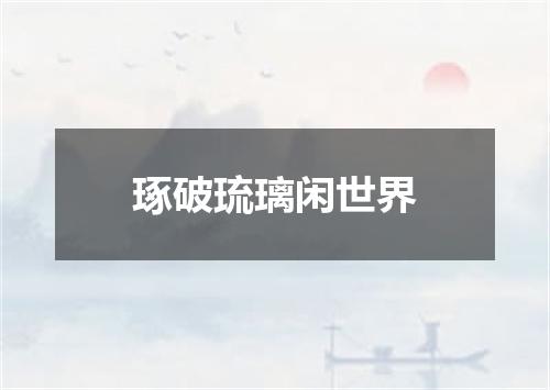 琢破琉璃闲世界