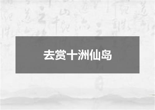 去赏十洲仙岛